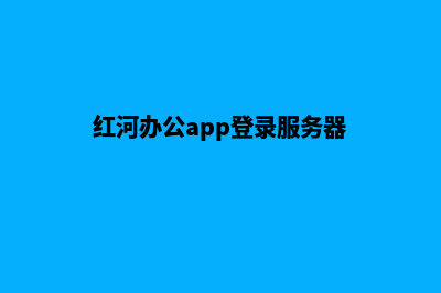 红河网页重做策划(红河办公app登录服务器)