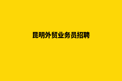 昆明做外贸网站收费(昆明外贸业务员招聘)