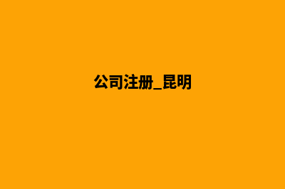 昆明公司注册和取名(公司注册 昆明)