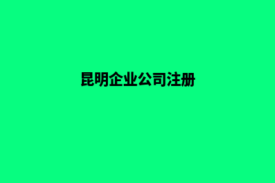昆明公司注册核名(昆明企业公司注册)
