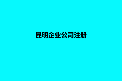 昆明公司注册核(昆明企业公司注册)
