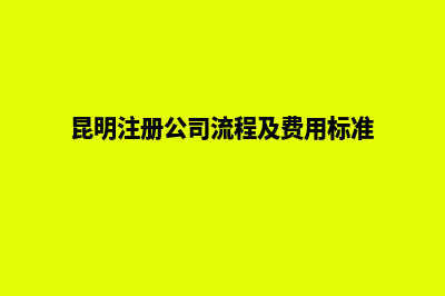昆明公司注册价钱表(昆明注册公司流程及费用标准)