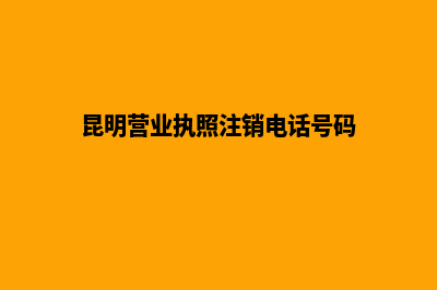 昆明营业执照注册(昆明营业执照注销电话号码)