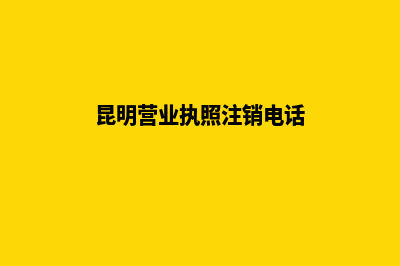 昆明营业执照注册地址(昆明营业执照注销电话)