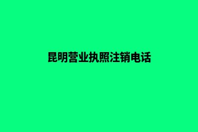 昆明营业执照注册公司(昆明营业执照注销电话)