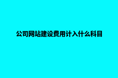 公司网站建设费(公司网站建设费用计入什么科目)