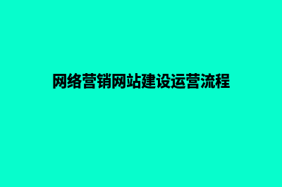 网络营销网站建设推广报价(网络营销网站建设运营流程)
