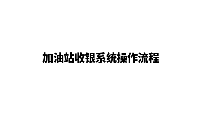 加油站的收银系统叫什么(加油站收银系统操作流程)