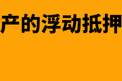 动产的浮动抵押是什么？(动产的浮动抵押权)