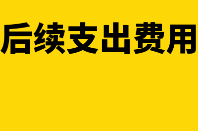 固定资产后续支出资本化怎么操作(固定资产后续支出费用化计入什么科目)