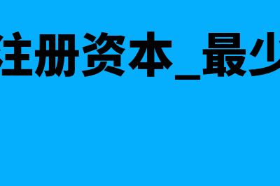 注册资本最少是多少(注册资本 最少)
