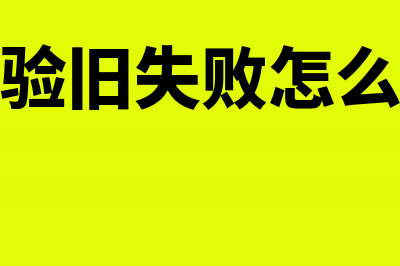 发票验旧失败怎么办(发票验旧失败怎么处理)